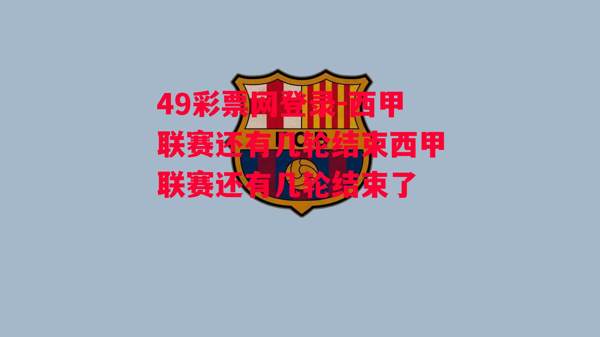 49彩票网登录-西甲联赛还有几轮结束西甲联赛还有几轮结束了