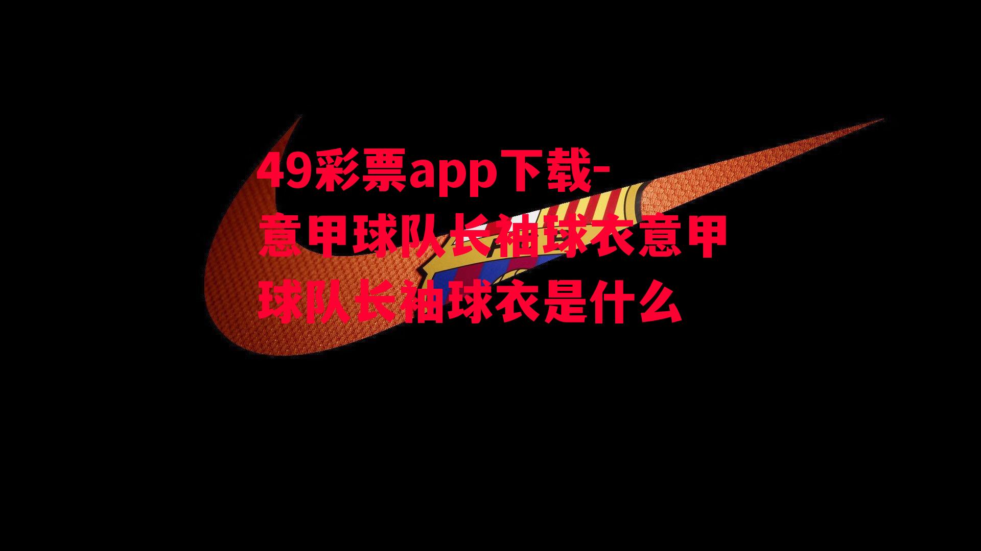 49彩票app下载-意甲球队长袖球衣意甲球队长袖球衣是什么