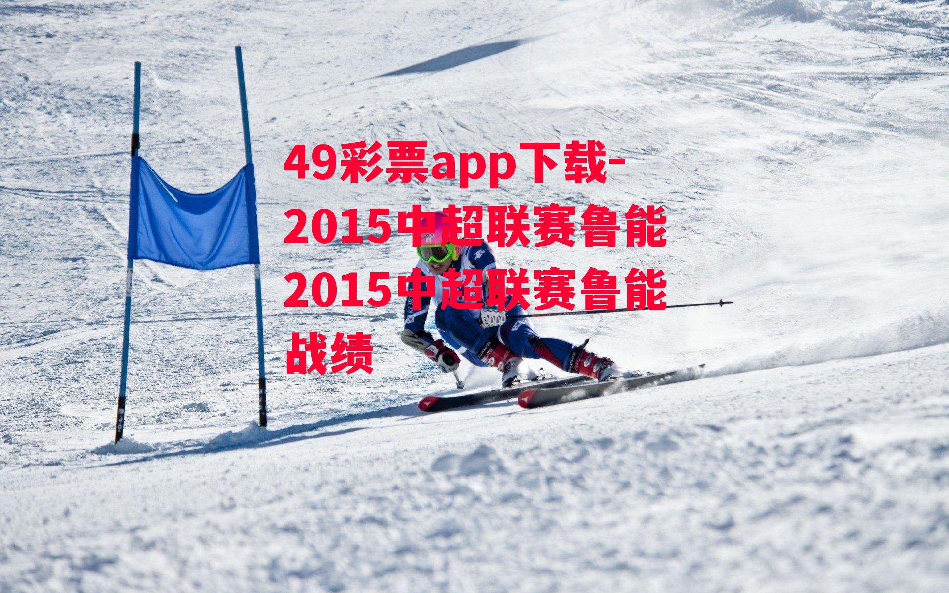 49彩票app下载-2015中超联赛鲁能2015中超联赛鲁能战绩