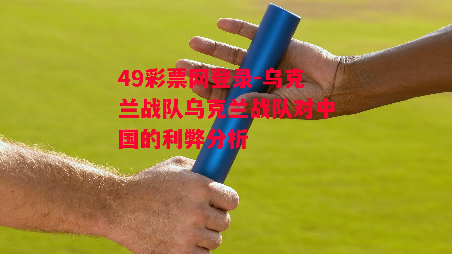 49彩票网登录-乌克兰战队乌克兰战队对中国的利弊分析