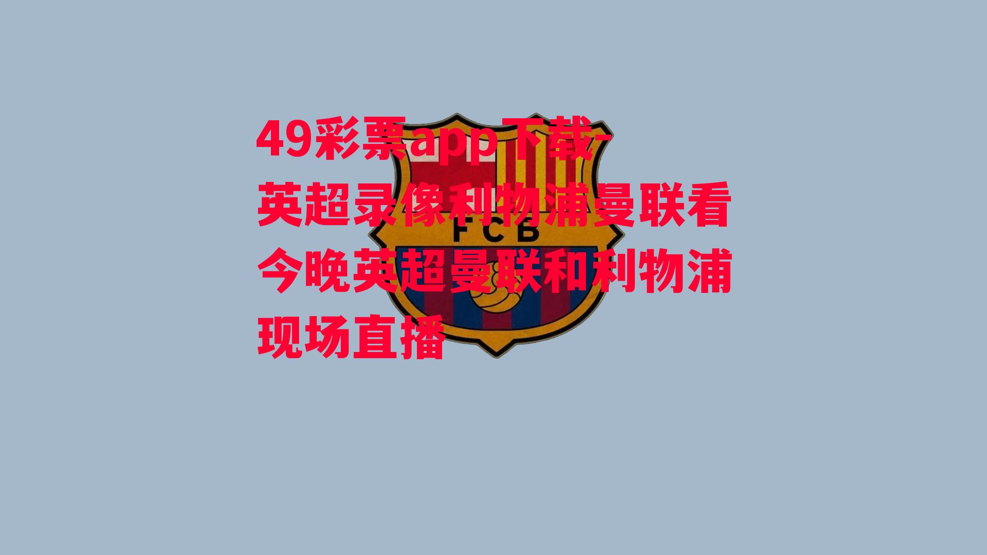 49彩票app下载-英超录像利物浦曼联看今晚英超曼联和利物浦现场直播